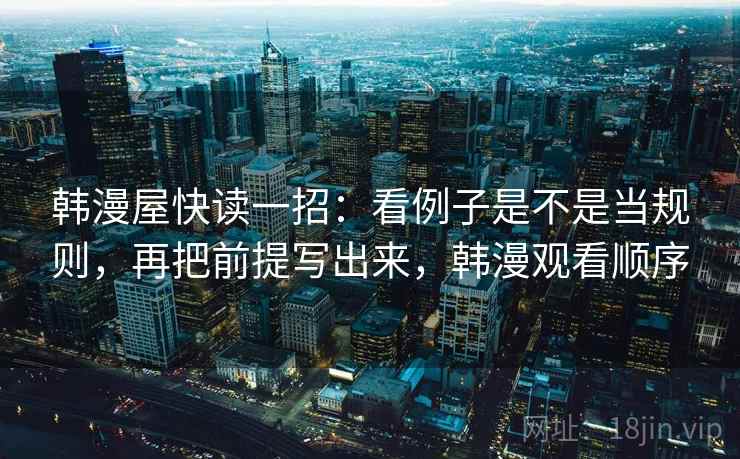 韩漫屋快读一招：看例子是不是当规则，再把前提写出来，韩漫观看顺序