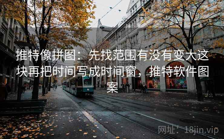 推特像拼图：先找范围有没有变大这块再把时间写成时间窗，推特软件图案