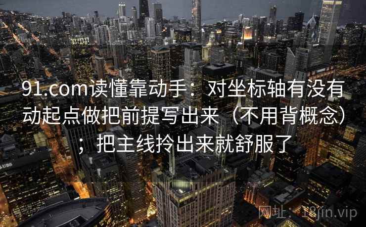 91.com读懂靠动手：对坐标轴有没有动起点做把前提写出来（不用背概念）；把主线拎出来就舒服了