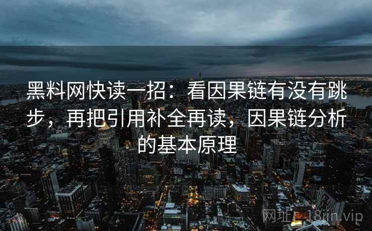 黑料网快读一招：看因果链有没有跳步，再把引用补全再读，因果链分析的基本原理