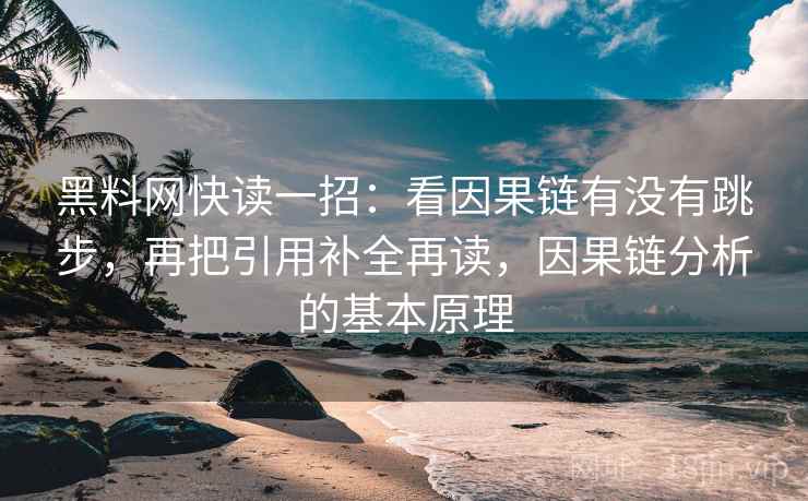 黑料网快读一招：看因果链有没有跳步，再把引用补全再读，因果链分析的基本原理