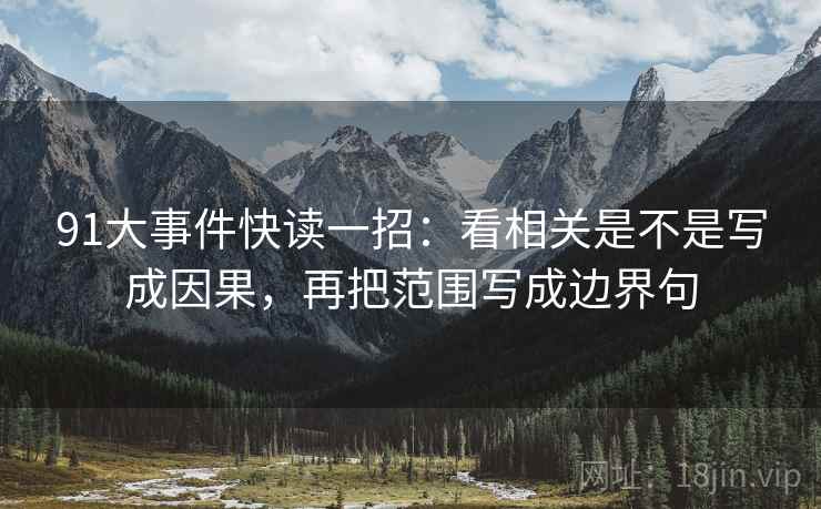 91大事件快读一招：看相关是不是写成因果，再把范围写成边界句