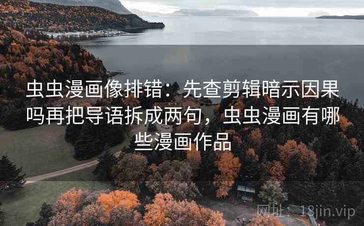 虫虫漫画像排错：先查剪辑暗示因果吗再把导语拆成两句，虫虫漫画有哪些漫画作品