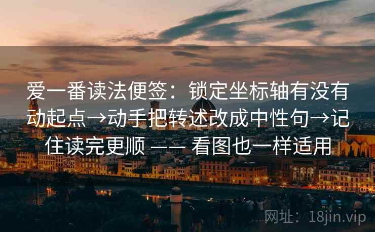 爱一番读法便签：锁定坐标轴有没有动起点→动手把转述改成中性句→记住读完更顺 —— 看图也一样适用