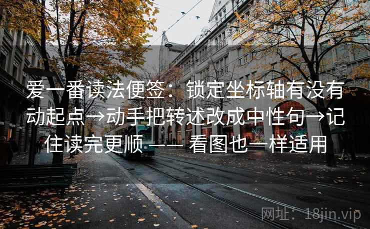 爱一番读法便签：锁定坐标轴有没有动起点→动手把转述改成中性句→记住读完更顺 —— 看图也一样适用