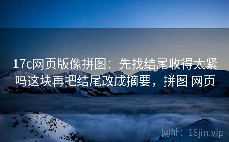 17c网页版像拼图：先找结尾收得太紧吗这块再把结尾改成摘要，拼图 网页