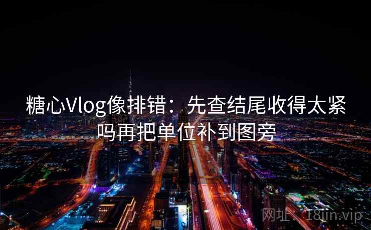 糖心Vlog像排错:先查结尾收得太紧吗再把单位补到图旁 糖心Vlog像排错:先查结尾收得太紧吗再把单位补到图旁