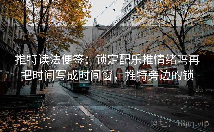 推特读法便签:锁定配乐推情绪吗再把时间写成时间窗,推特旁边的锁 推特读法便签:锁定配乐推情绪吗再把时间写成时间窗,推特旁边的锁
