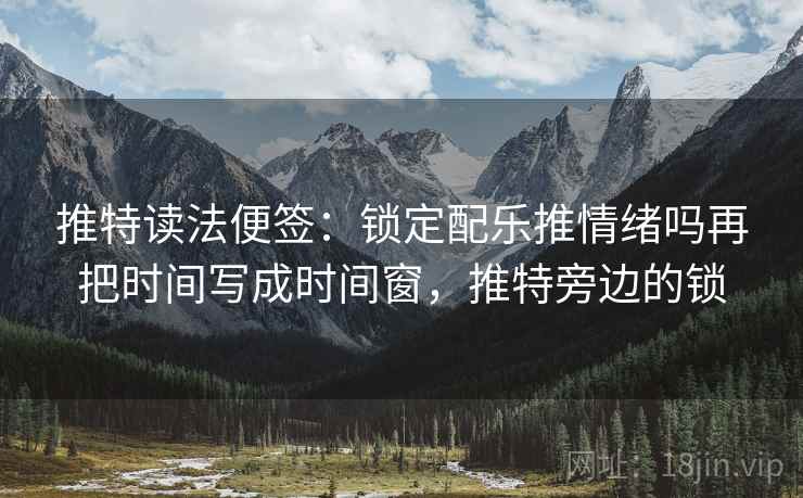 推特读法便签:锁定配乐推情绪吗再把时间写成时间窗,推特旁边的锁 推特读法便签:锁定配乐推情绪吗再把时间写成时间窗,推特旁边的锁