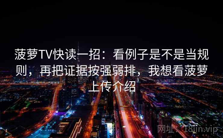 菠萝TV快读一招:看例子是不是当规则,再把证据按强弱排,我想看菠萝上传介绍 菠萝TV快读一招:看例子是不是当规则,再把证据按强弱排,我想看菠萝上传介绍