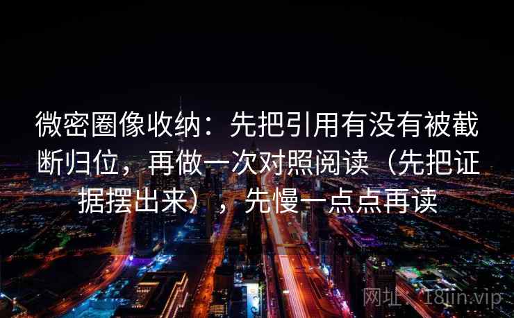 微密圈像收纳：先把引用有没有被截断归位，再做一次对照阅读（先把证据摆出来），先慢一点点再读