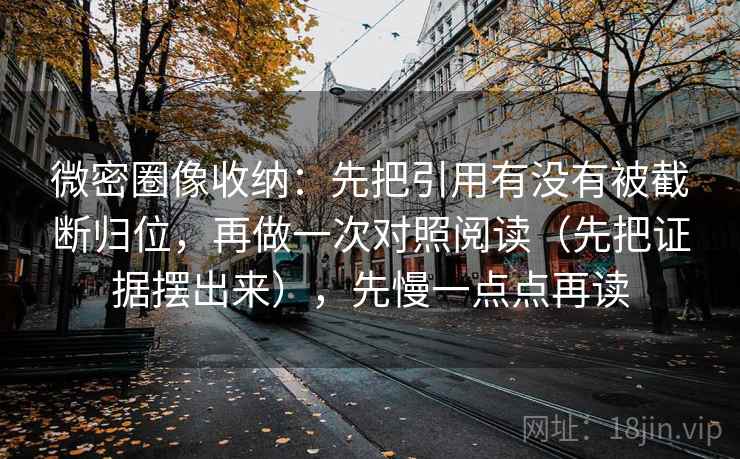 微密圈像收纳：先把引用有没有被截断归位，再做一次对照阅读（先把证据摆出来），先慢一点点再读