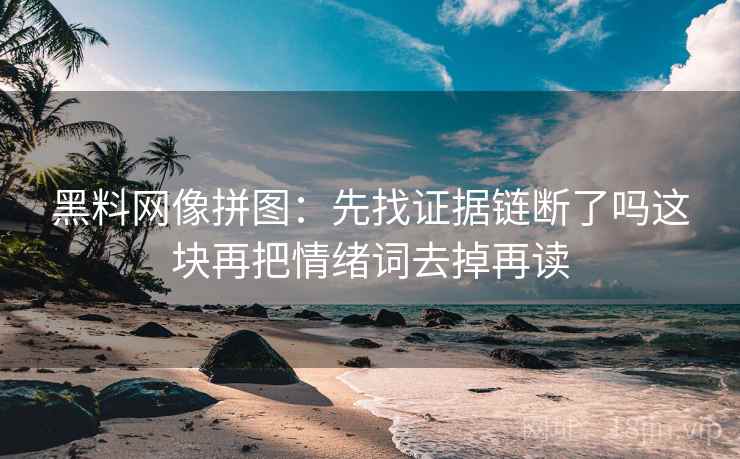 黑料网像拼图:先找证据链断了吗这块再把情绪词去掉再读 黑料网像拼图:先找证据链断了吗这块再把情绪词去掉再读