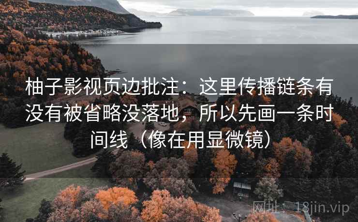柚子影视页边批注:这里传播链条有没有被省略没落地,所以先画一条时间线(像在用显微镜) 柚子影视页边批注:这里传播链条有没有被省略没落地,所以先画一条时间线(像在用显微镜)