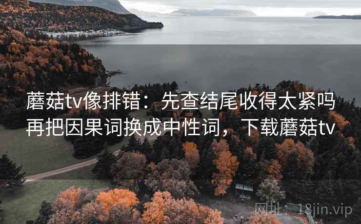 蘑菇视频一张卡片：问题证据链断了吗动作把导语拆成两句，蘑菇剧场主页