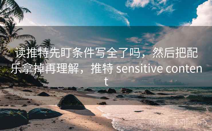 读推特先盯条件写全了吗，然后把配乐拿掉再理解，推特 sensitive content