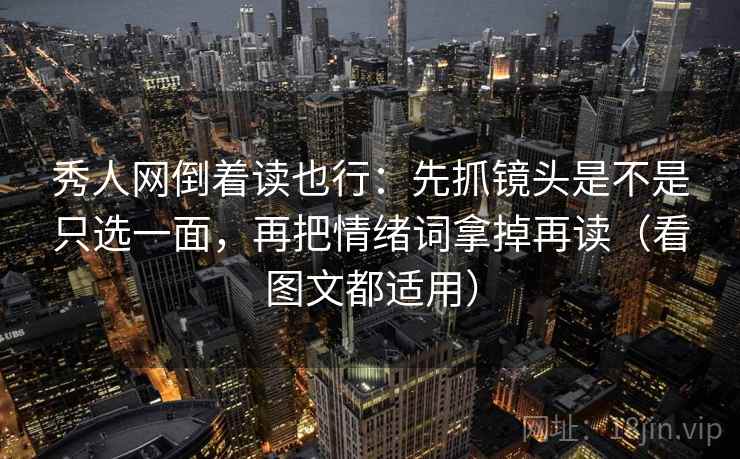 秀人网倒着读也行:先抓镜头是不是只选一面,再把情绪词拿掉再读(看图文都适用) 秀人网倒着读也行:先抓镜头是不是只选一面,再把情绪词拿掉再读(看图文都适用)